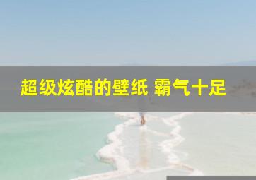 超级炫酷的壁纸 霸气十足